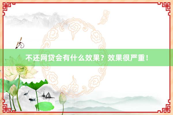 不还网贷会有什么效果？效果很严重！